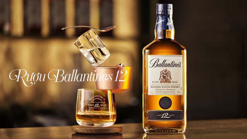 Rượu Ballantines 12 với hương vị nồng nàn thương nhớ